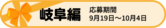 岐阜編 応募期間 10月19日〜10月14日